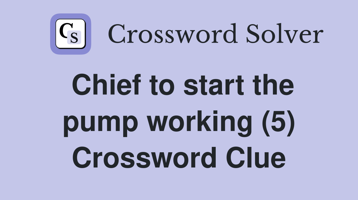 Chief to start the pump working (5) Crossword Clue