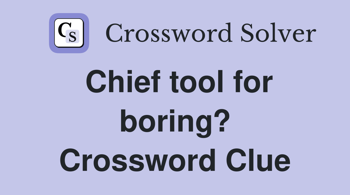 Chief tool for boring? Crossword Clue