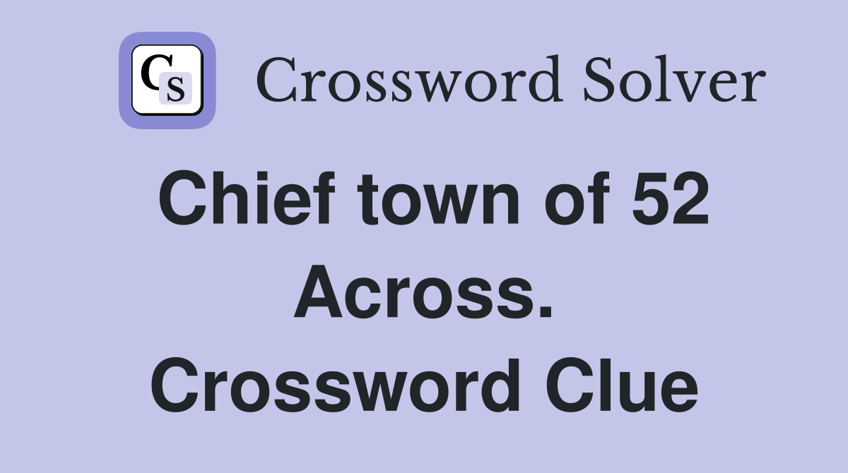 Chief town of 52 Across. Crossword Clue