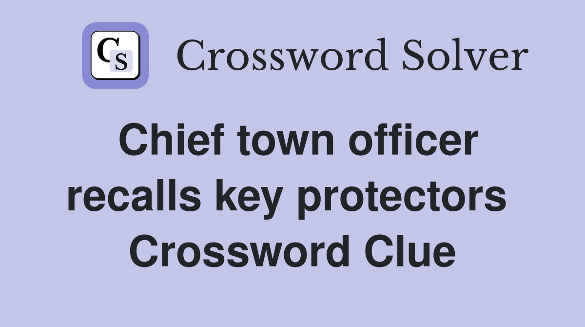 Chief town officer recalls key protectors  Crossword Clue