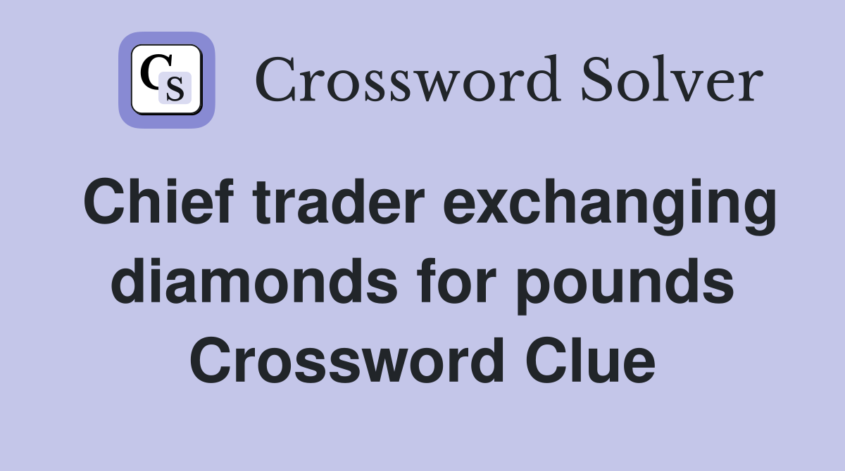Chief trader exchanging diamonds for pounds Crossword Clue