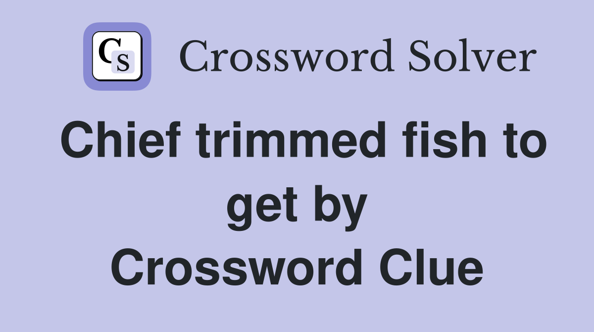 Chief trimmed fish to get by Crossword Clue