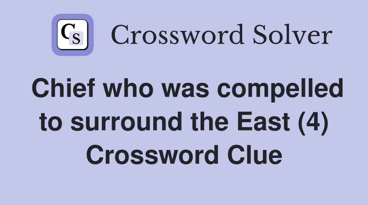 Chief who was compelled to surround the East (4) Crossword Clue