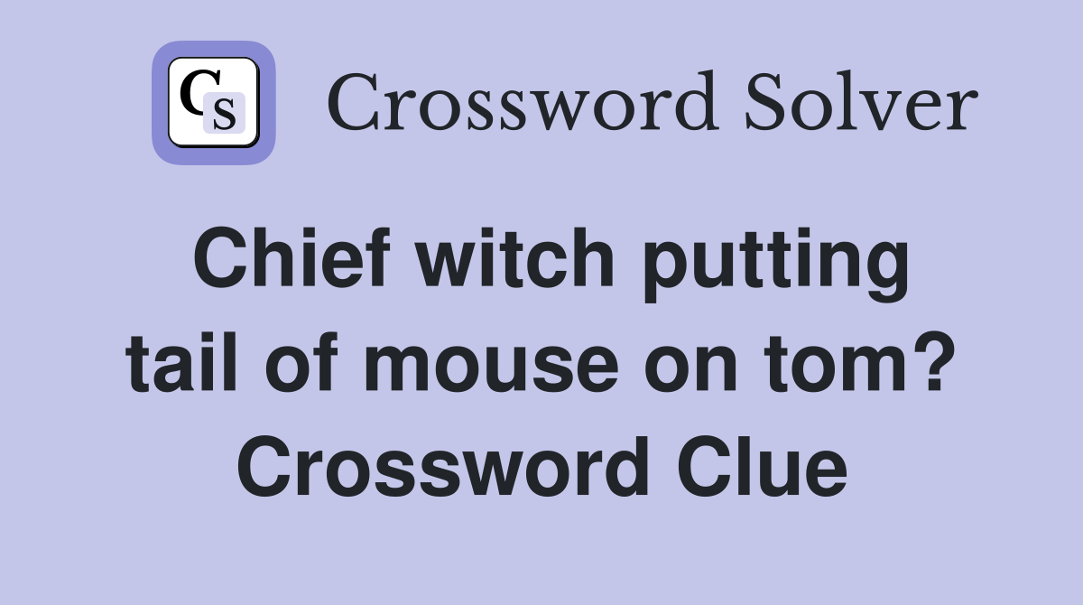 Chief witch putting tail of mouse on tom? Crossword Clue