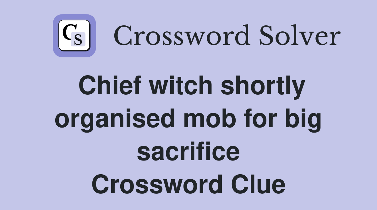 Chief witch shortly organised mob for big sacrifice Crossword Clue