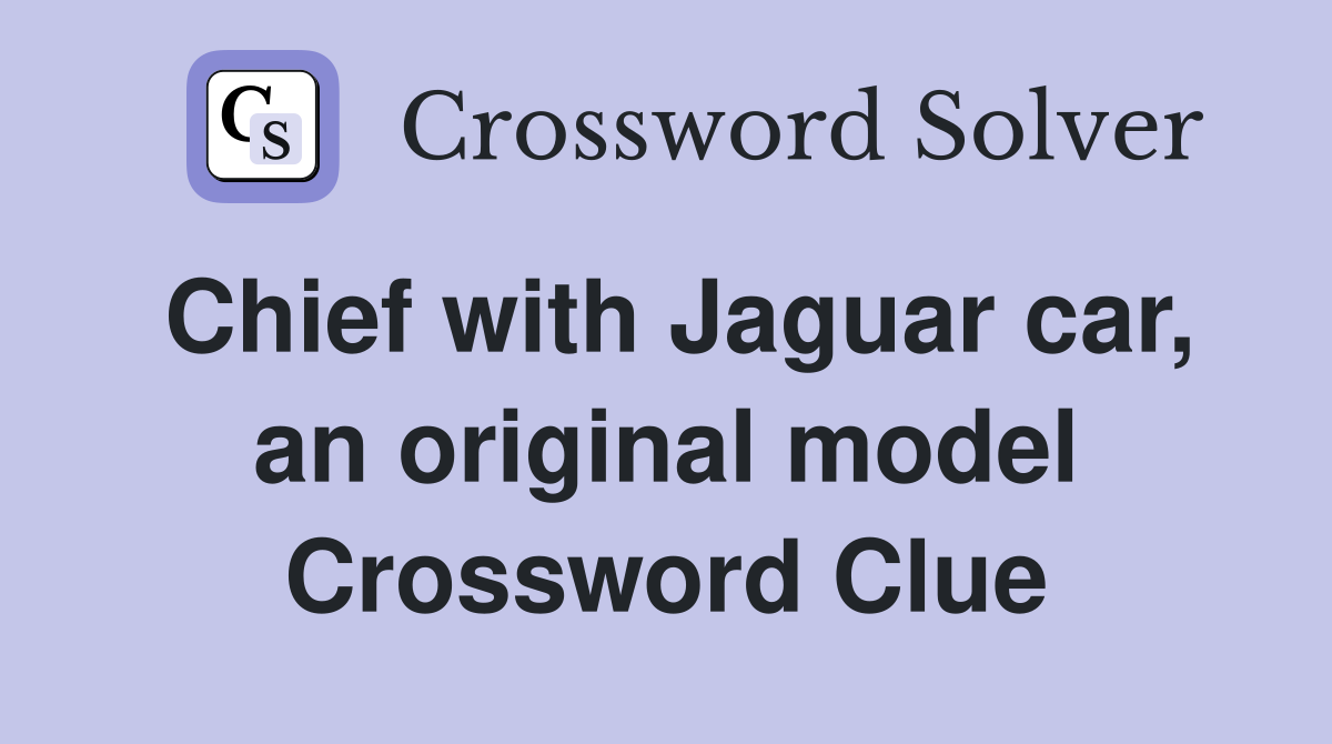 Chief with Jaguar car, an original model Crossword Clue