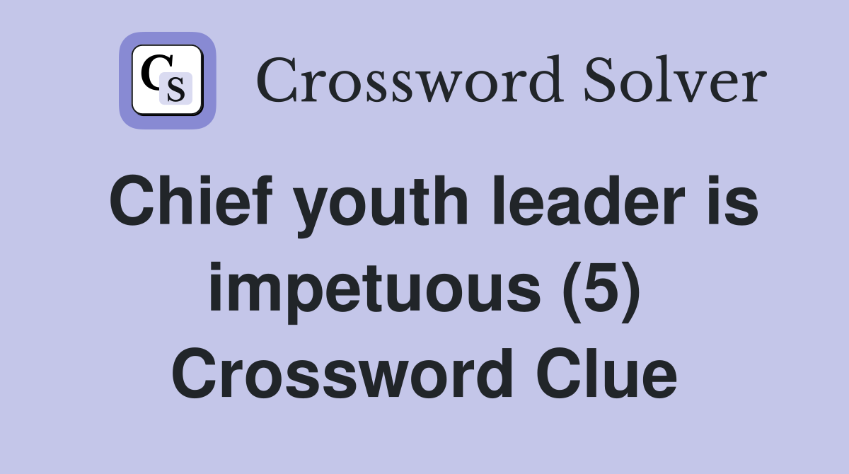 Chief youth leader is impetuous (5) Crossword Clue