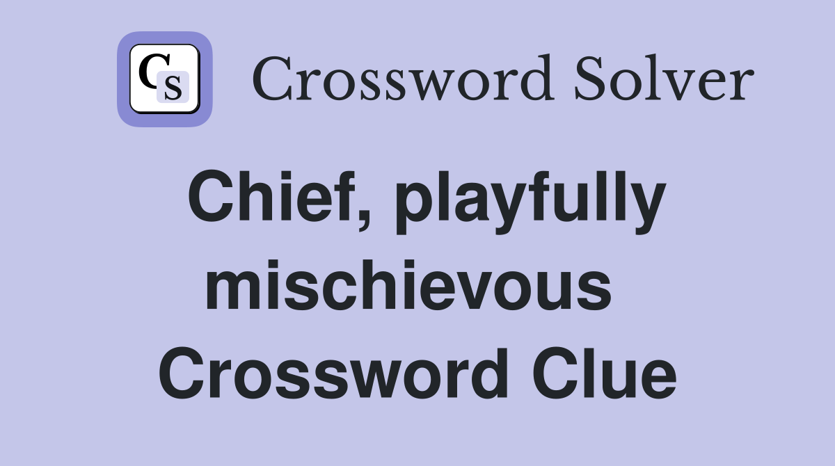 Chief, playfully mischievous  Crossword Clue