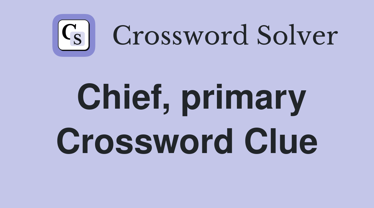 Chief, primary Crossword Clue