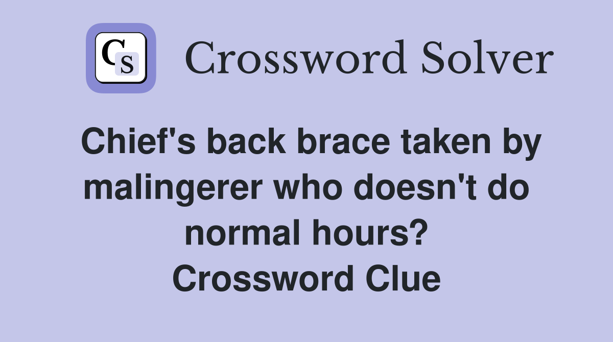 Chief's back brace taken by malingerer who doesn't do normal hours? Crossword Clue