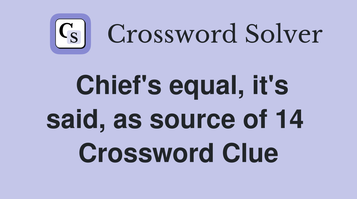 Chief's equal, it's said, as source of 14  Crossword Clue