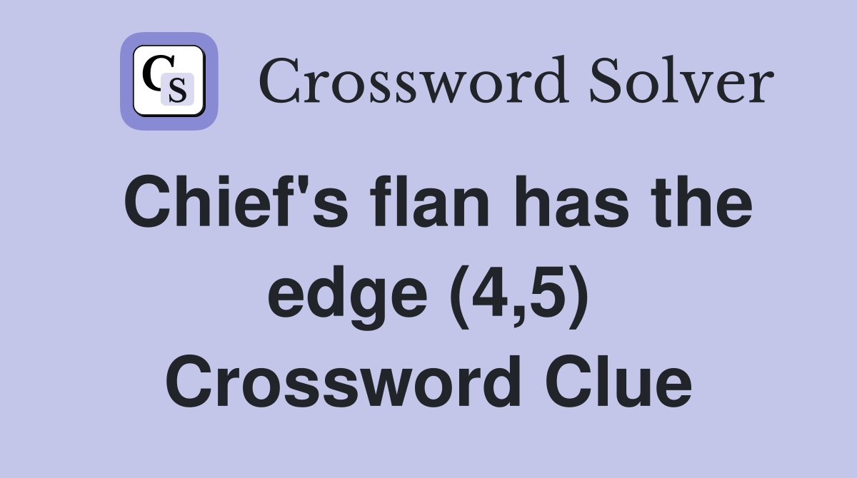 Chief's flan has the edge (4,5) Crossword Clue