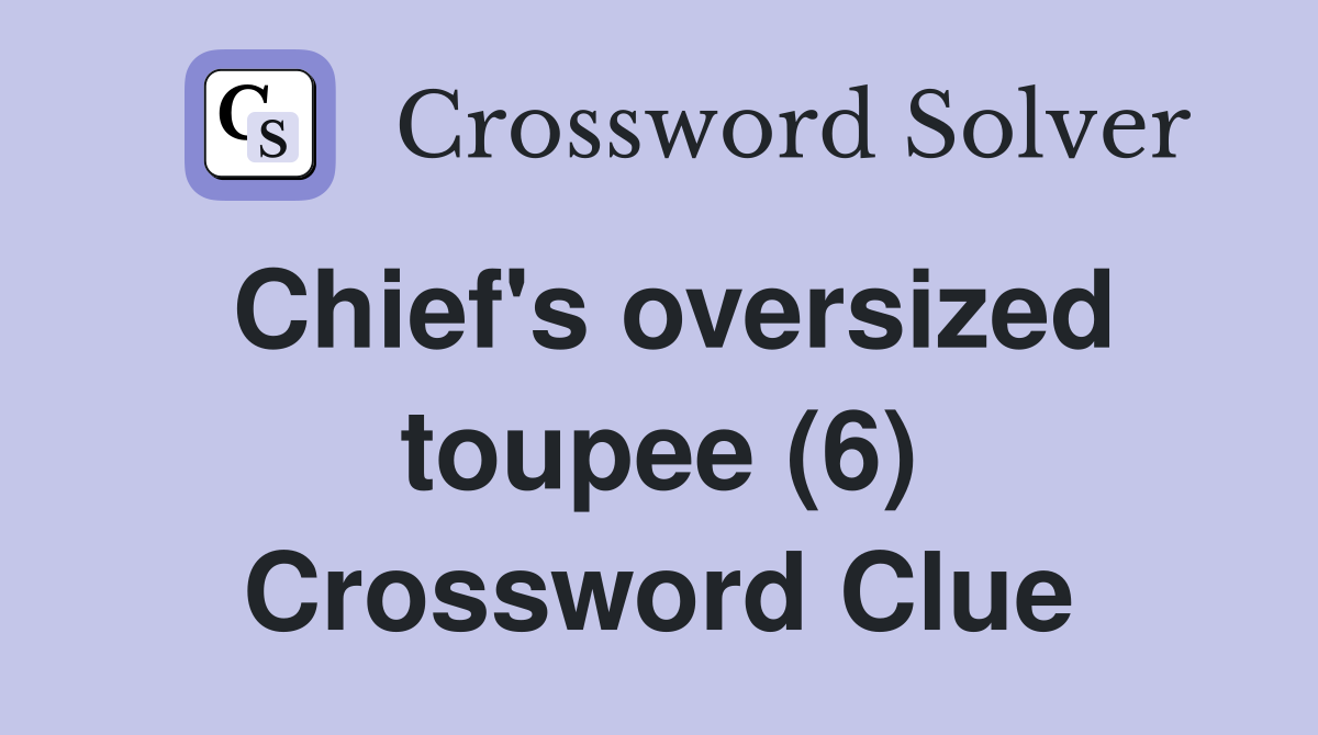 Chief's oversized toupee (6) Crossword Clue