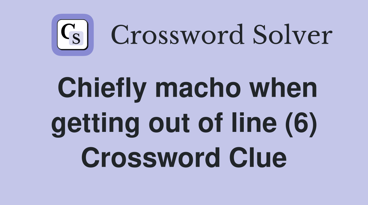 Chiefly macho when getting out of line (6) Crossword Clue