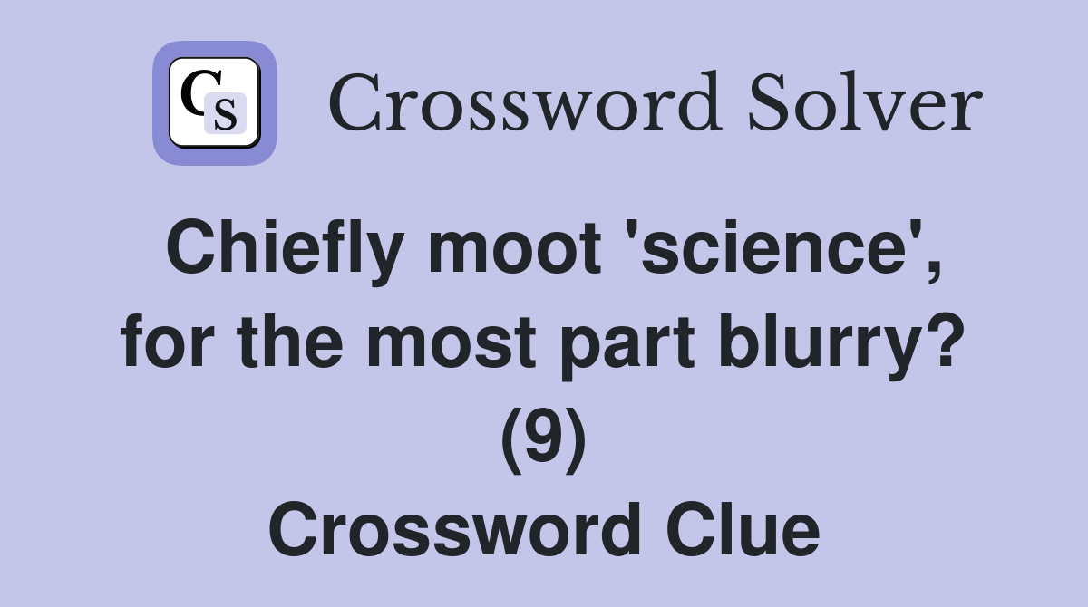 Chiefly moot 'science', for the most part blurry? (9) Crossword Clue