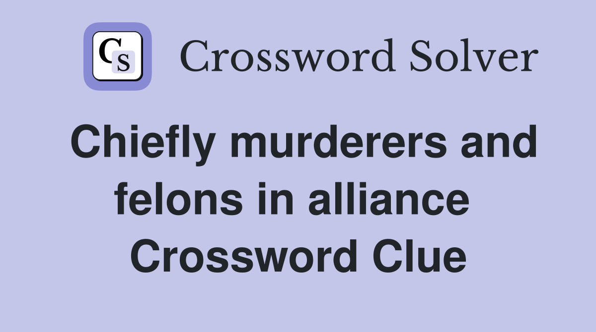 Chiefly murderers and felons in alliance  Crossword Clue