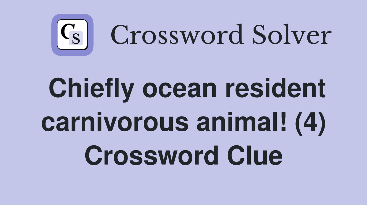 Chiefly ocean resident carnivorous animal! (4) Crossword Clue