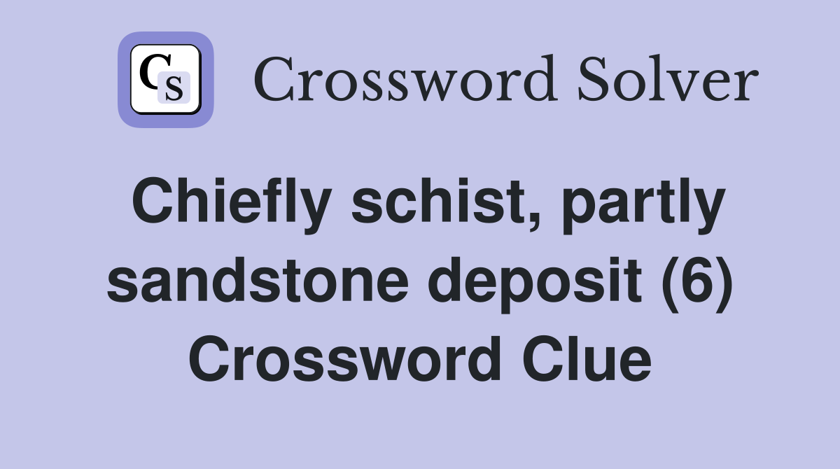 Chiefly schist, partly sandstone deposit (6) Crossword Clue
