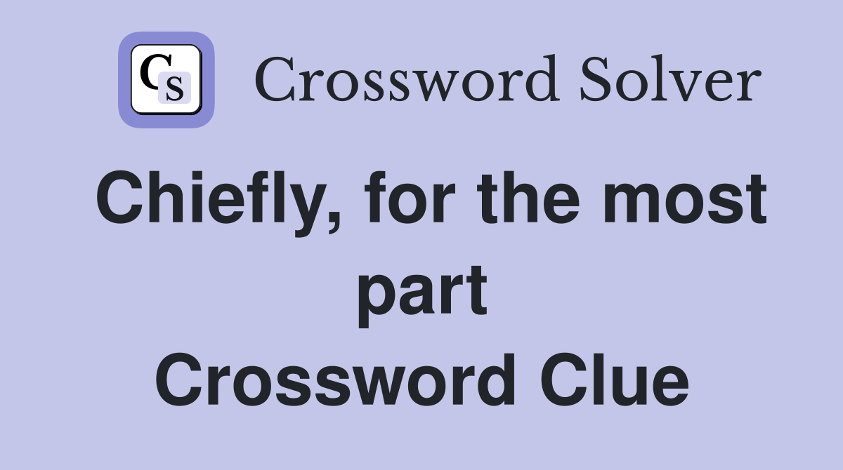 Chiefly, for the most part Crossword Clue