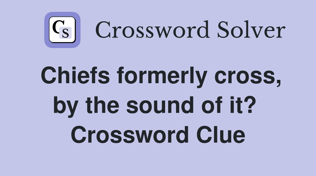 Chiefs formerly cross, by the sound of it?  Crossword Clue