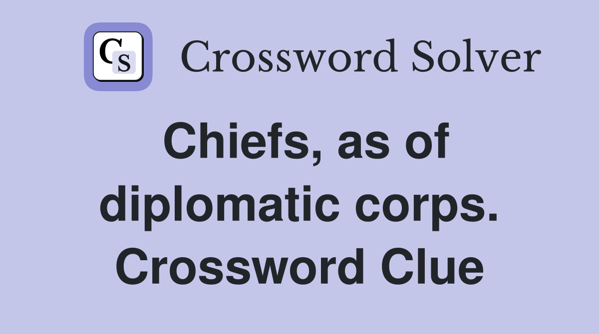 Chiefs, as of diplomatic corps. Crossword Clue