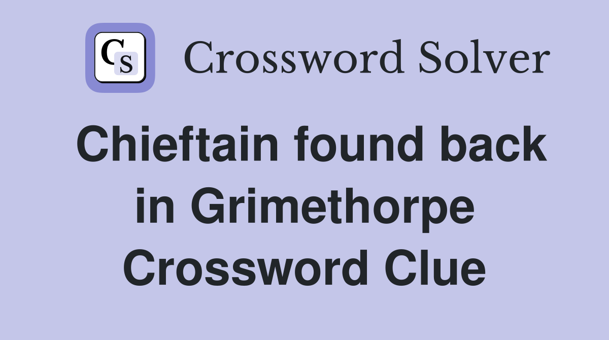 Chieftain found back in Grimethorpe Crossword Clue