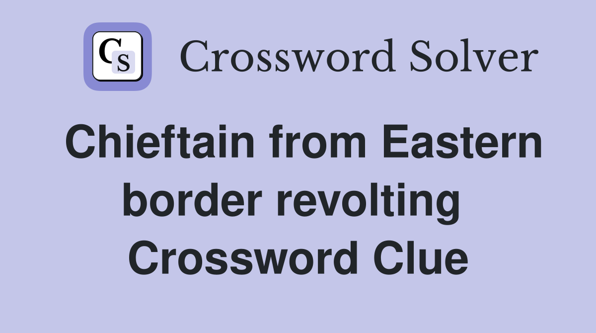 Chieftain from Eastern border revolting  Crossword Clue