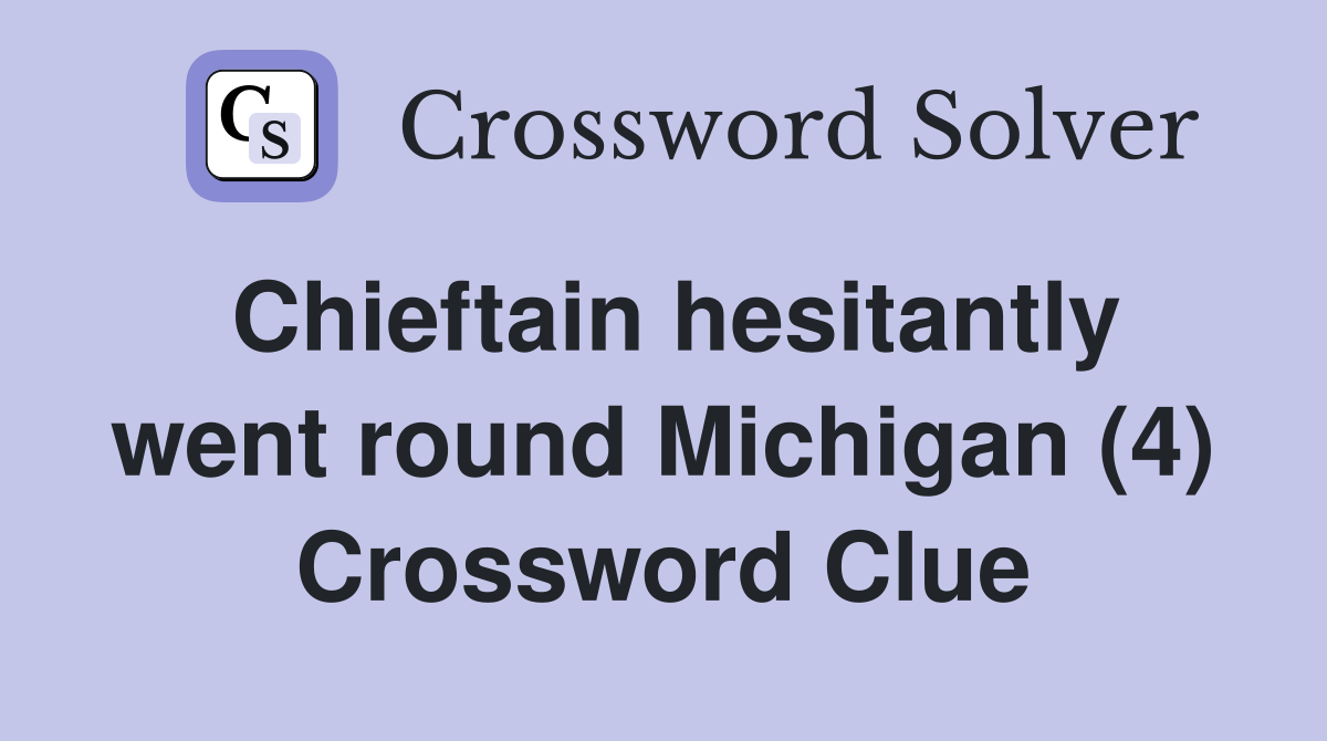 Chieftain hesitantly went round Michigan (4) Crossword Clue