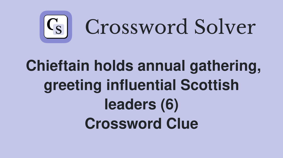 Chieftain holds annual gathering, greeting influential Scottish leaders (6) Crossword Clue