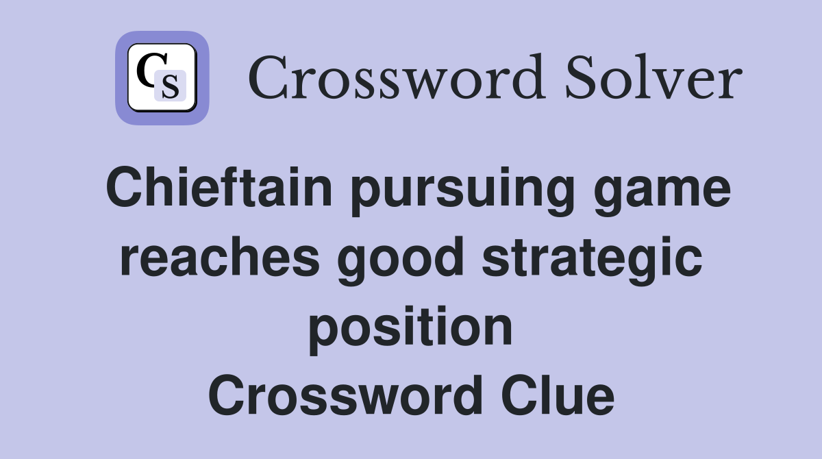 Chieftain pursuing game reaches good strategic position Crossword Clue
