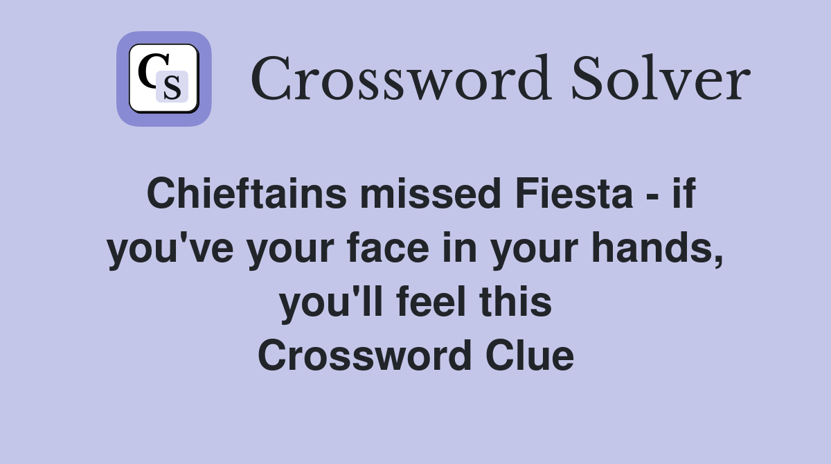 Chieftains missed Fiesta - if you've your face in your hands, you'll feel this Crossword Clue