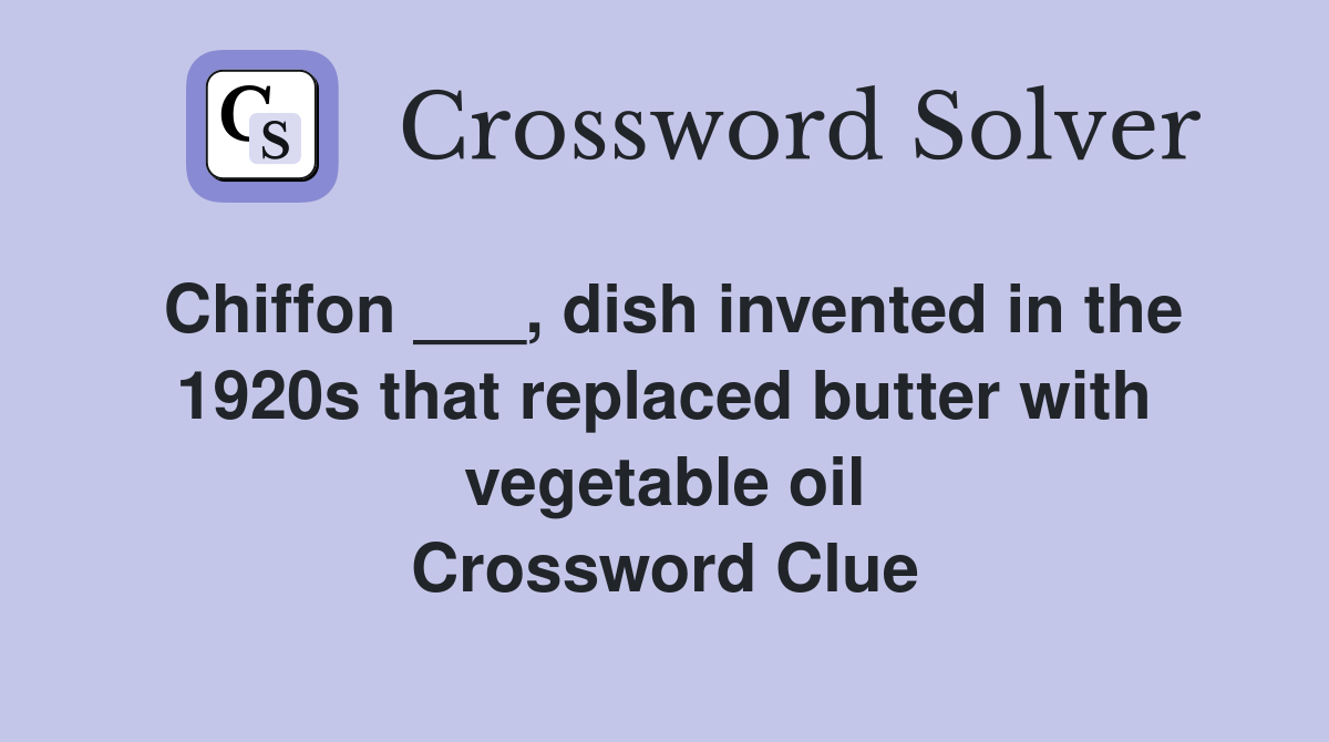 Chiffon ___, dish invented in the 1920s that replaced butter with vegetable oil Crossword Clue