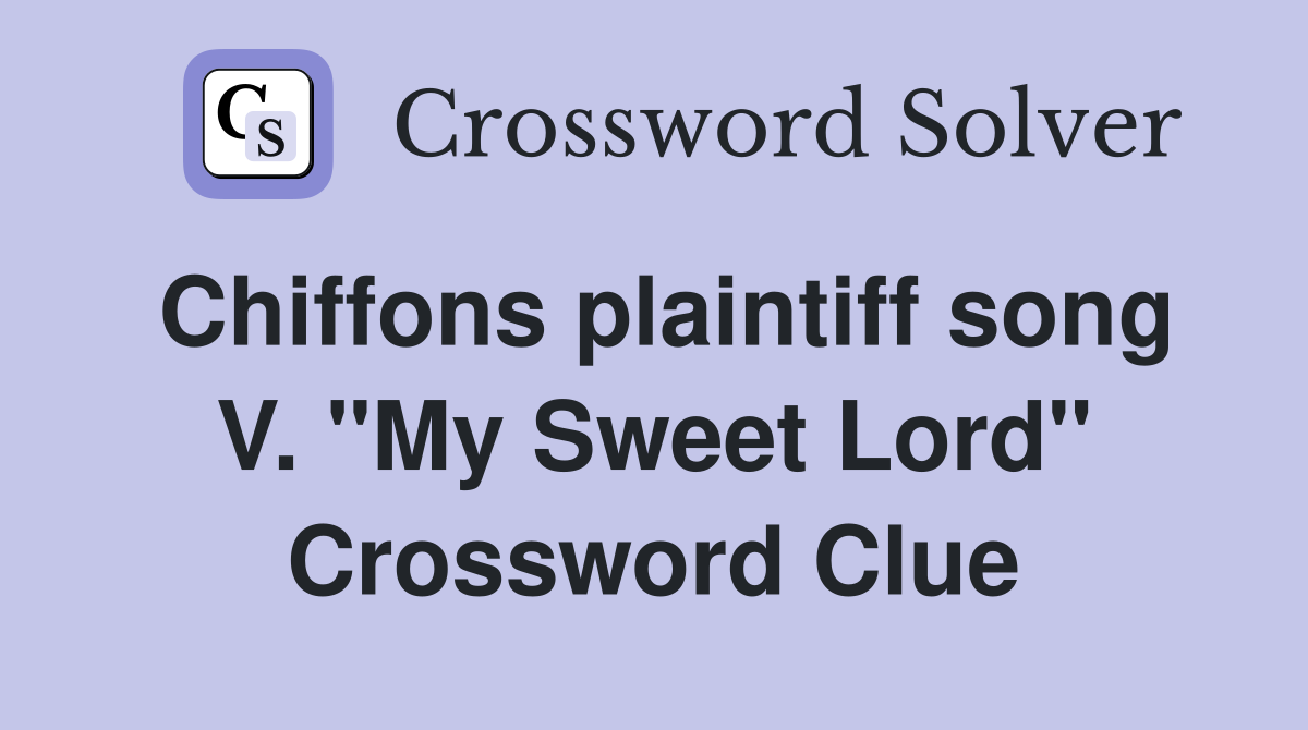 Chiffons plaintiff song V. "My Sweet Lord" Crossword Clue