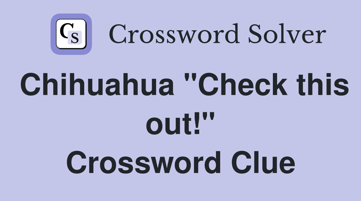 Chihuahua "Check this out!" Crossword Clue
