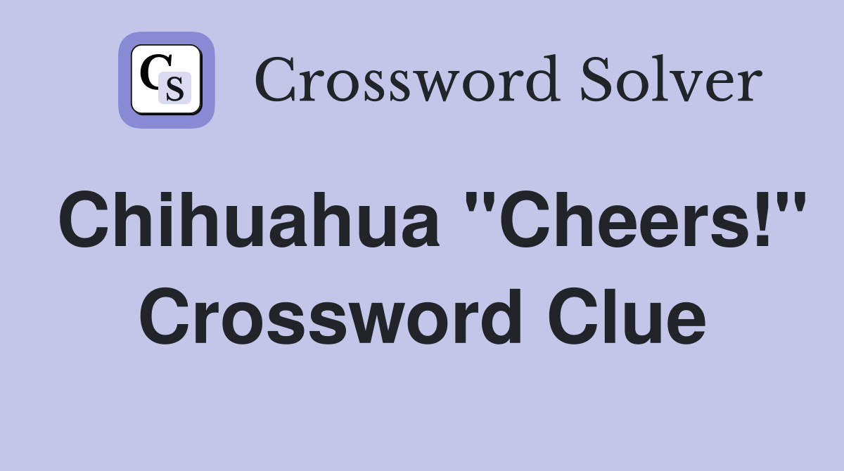 Chihuahua "Cheers!" Crossword Clue