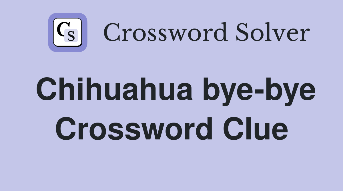 Chihuahua bye-bye Crossword Clue