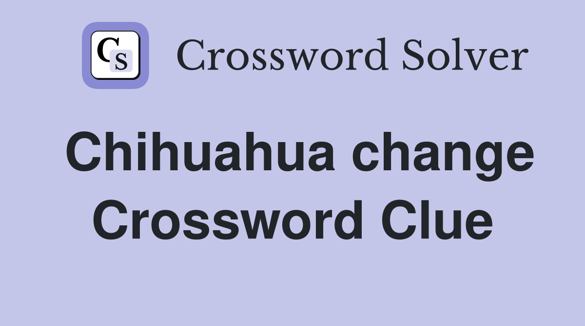 Chihuahua change Crossword Clue