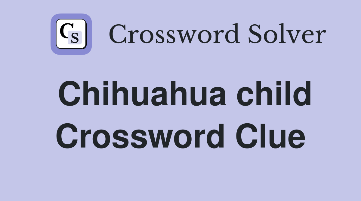 Chihuahua child Crossword Clue