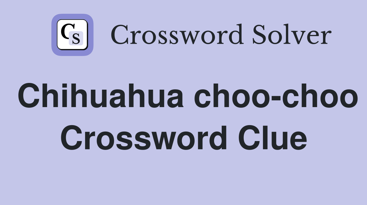 Chihuahua choo-choo Crossword Clue