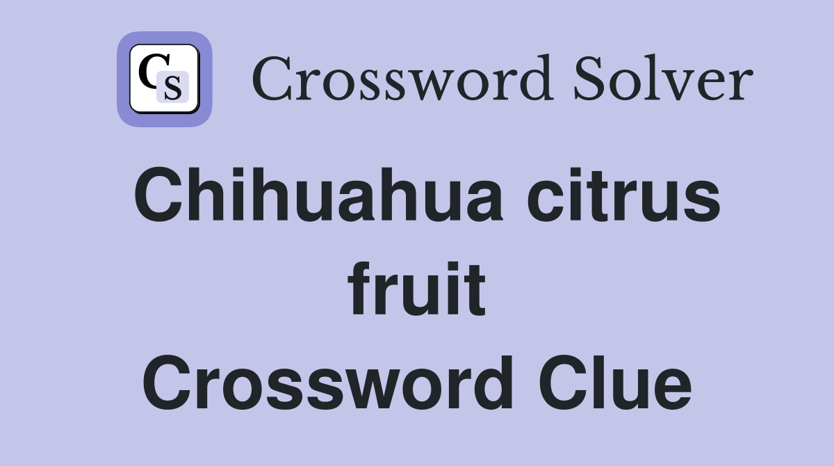 Chihuahua citrus fruit Crossword Clue