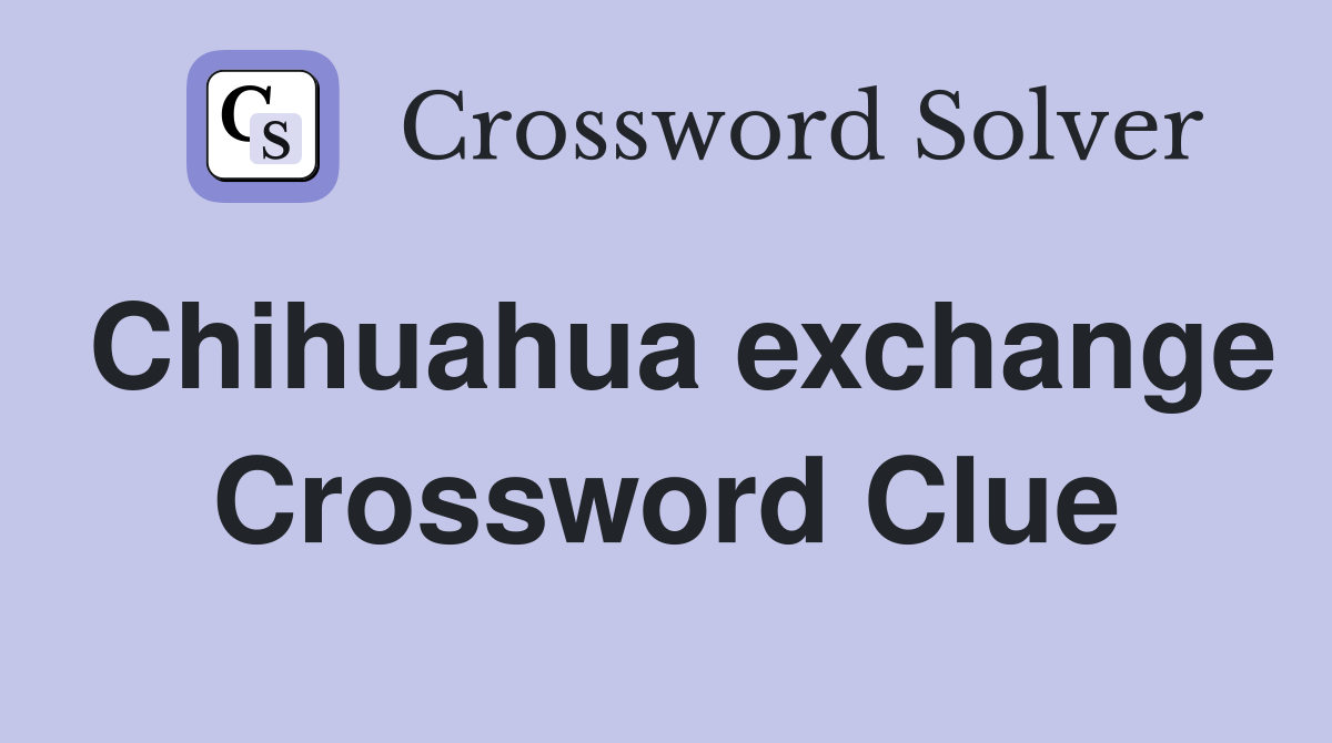 Chihuahua exchange Crossword Clue