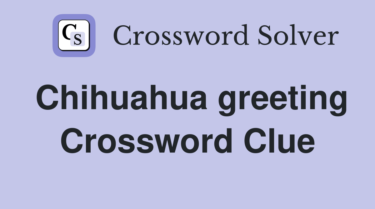 Chihuahua greeting Crossword Clue