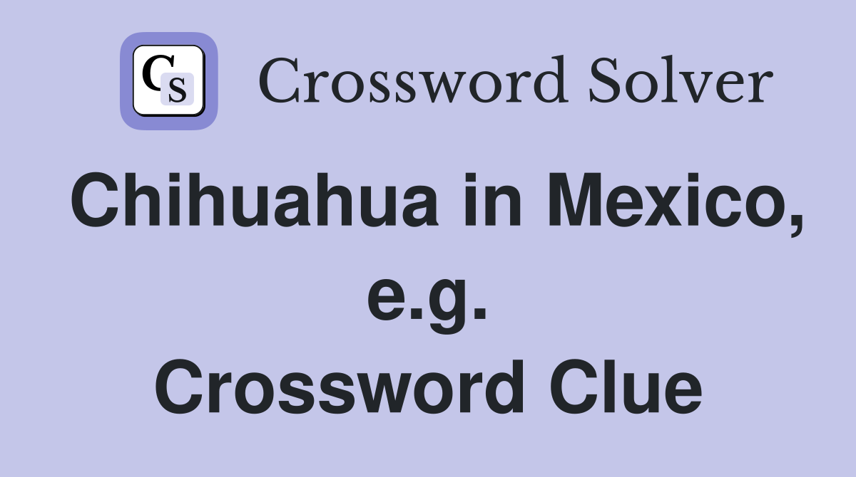 Chihuahua in Mexico, e.g. Crossword Clue