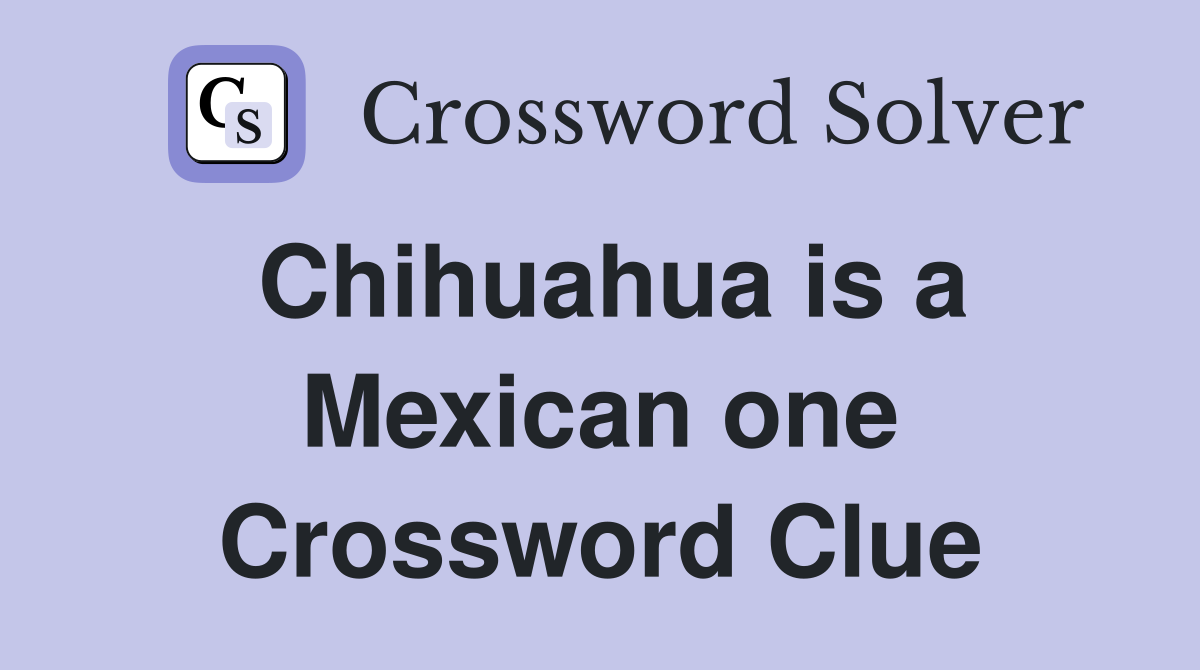 Chihuahua is a Mexican one Crossword Clue