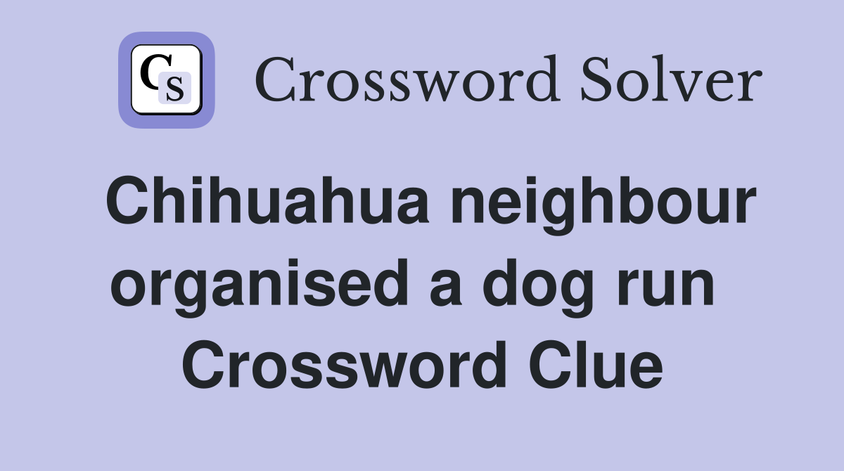 Chihuahua neighbour organised a dog run  Crossword Clue