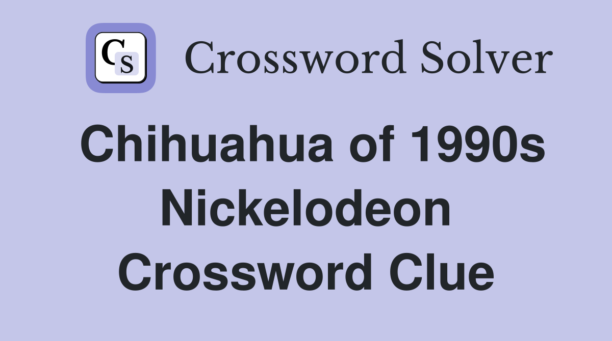 Chihuahua of 1990s Nickelodeon Crossword Clue