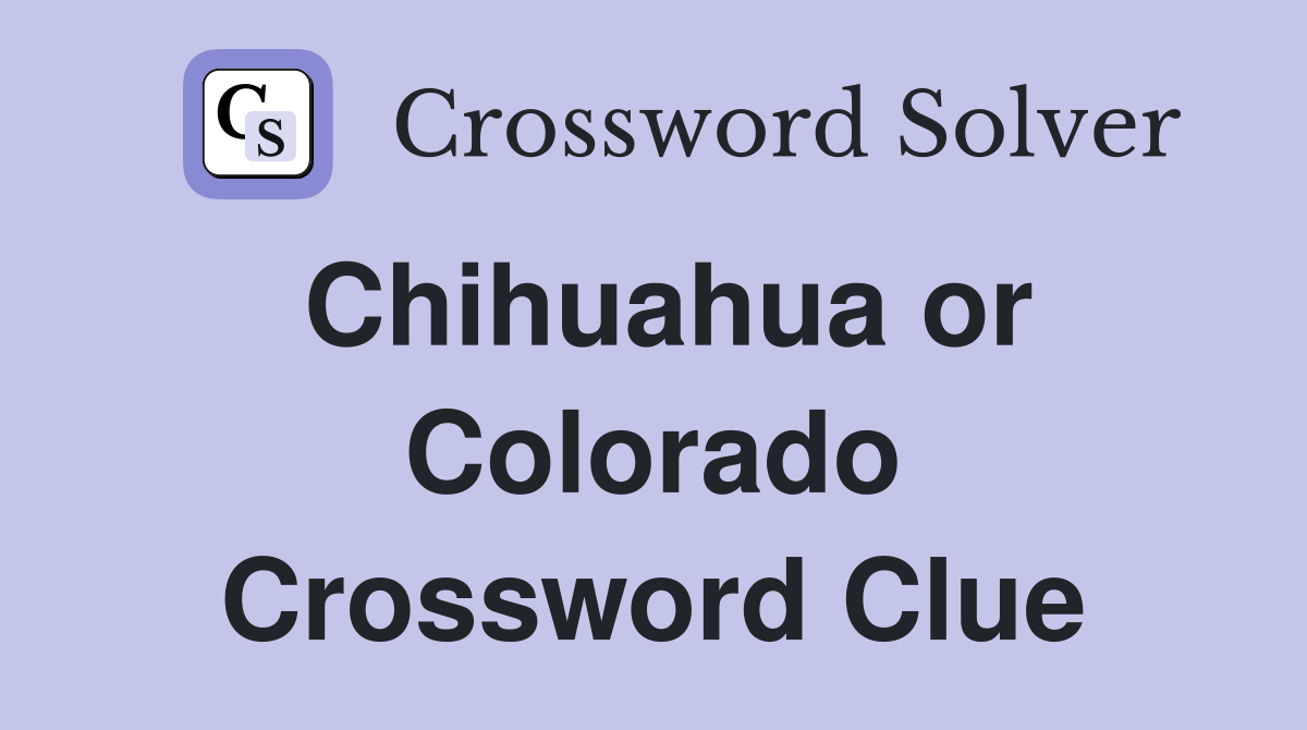 Chihuahua or Colorado Crossword Clue