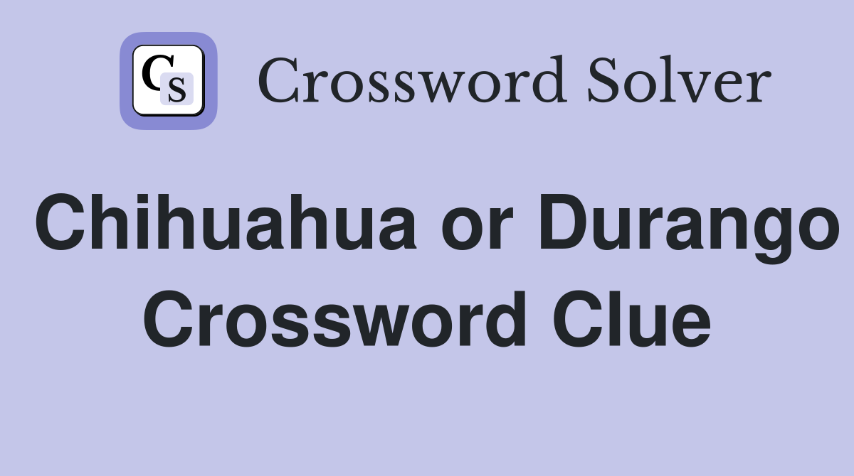 Chihuahua or Durango Crossword Clue