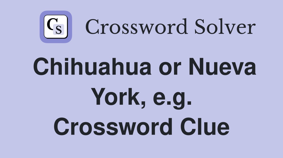 Chihuahua or Nueva York, e.g. Crossword Clue