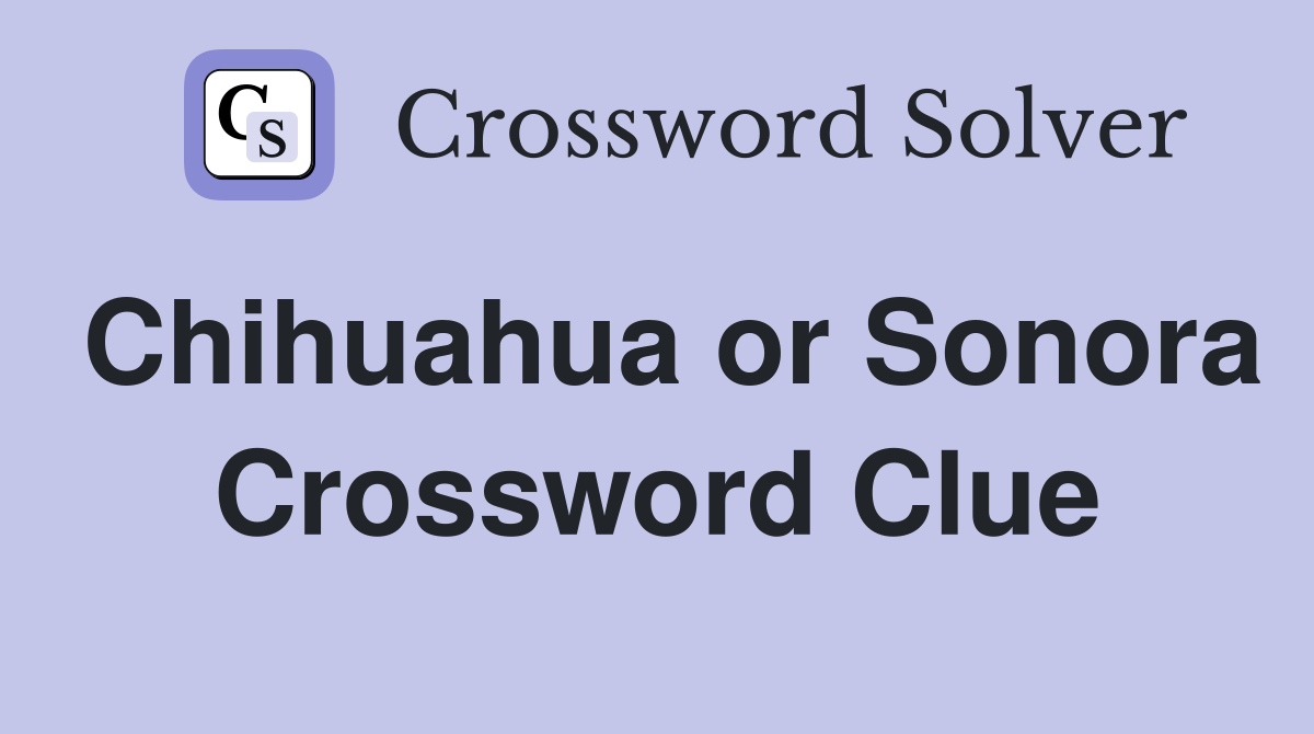 Chihuahua or Sonora Crossword Clue